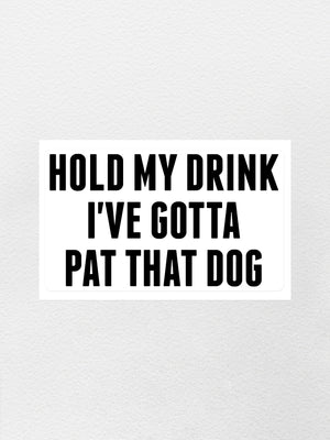 Hold My Drink I've Gotta Pat That Dog Sticker