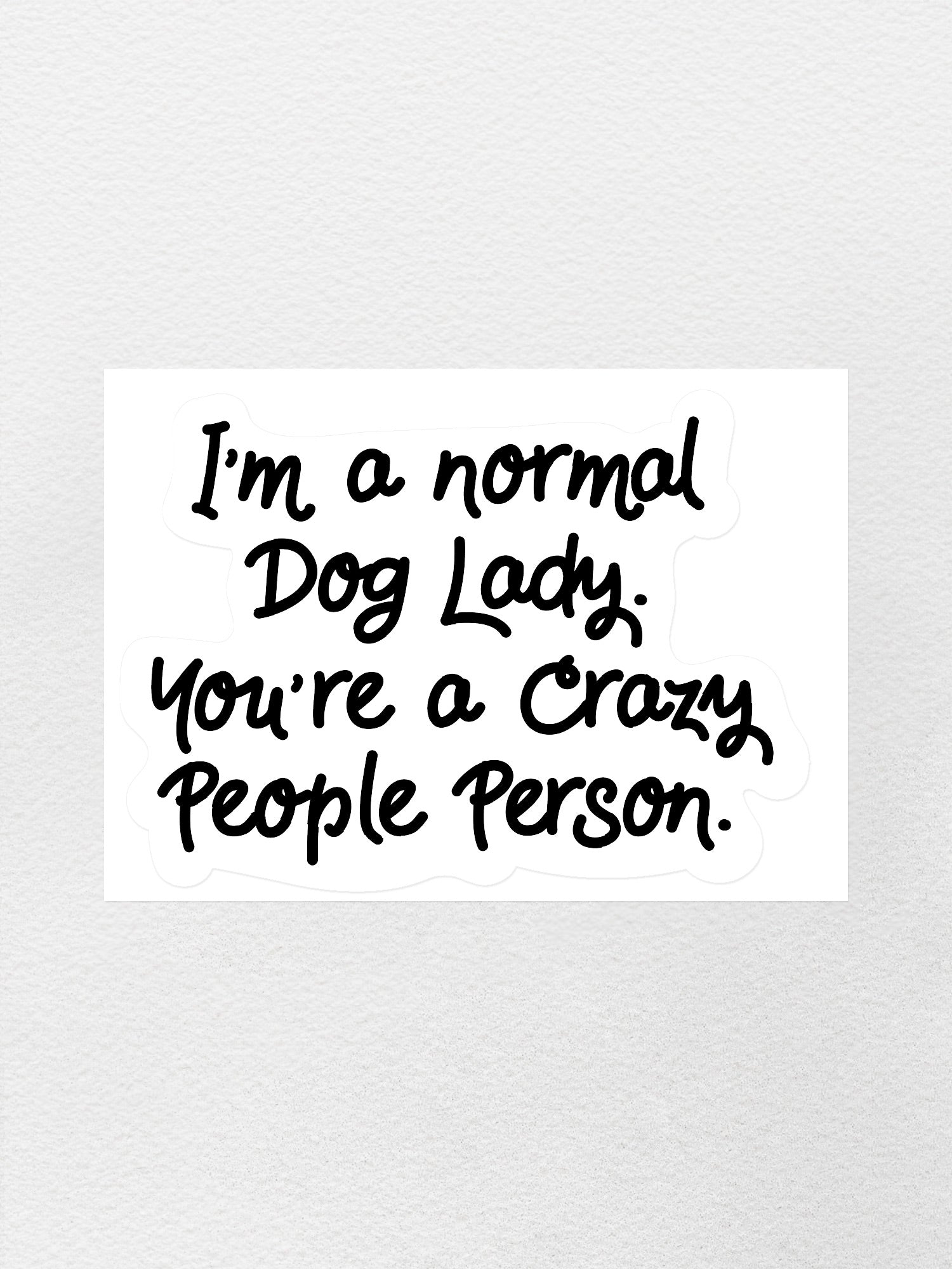 I'm A Normal Dog Lady. You're A Crazy People Person. Sticker